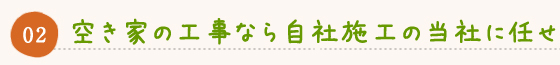 空き家の工事なら自社施工の当社に任せ